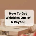 How To Get Wrinkles Out of A Rayon